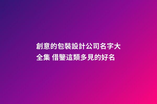 創意的包裝設計公司名字大全集 借鑒這類多見的好名-第1張-公司起名-玄機派